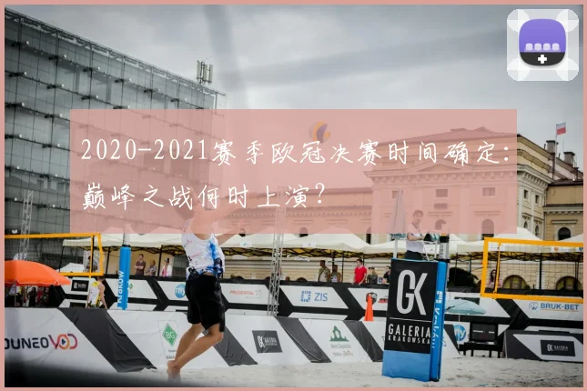 2020-2021赛季欧冠决赛时间确定：巅峰之战何时上演？