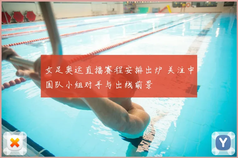 女足奥运直播赛程安排出炉 关注中国队小组对手与出线前景