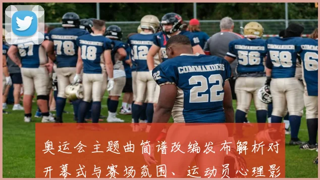 奥运会主题曲简谱改编发布解析对开幕式与赛场氛围、运动员心理影响