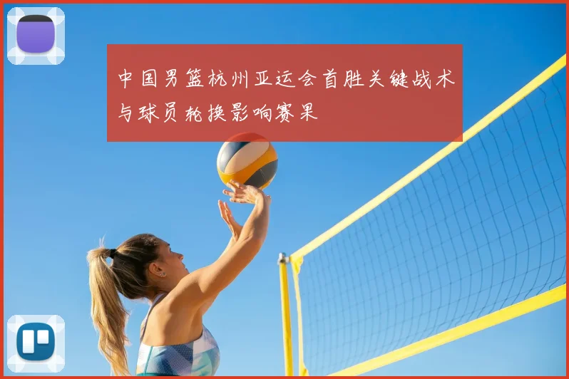 中国男篮杭州亚运会首胜关键战术与球员轮换影响赛果