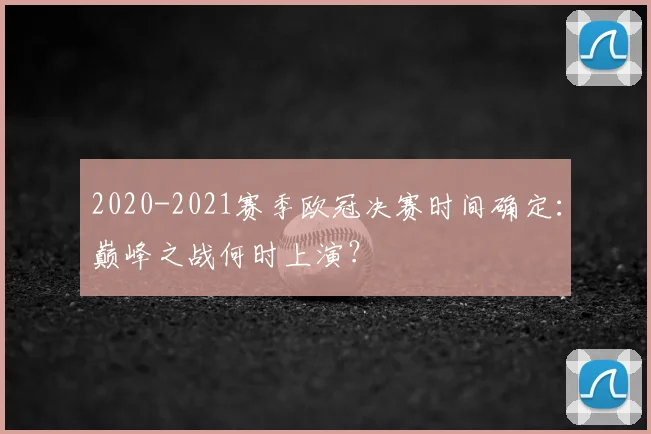 2020-2021赛季欧冠决赛时间确定：巅峰之战何时上演？