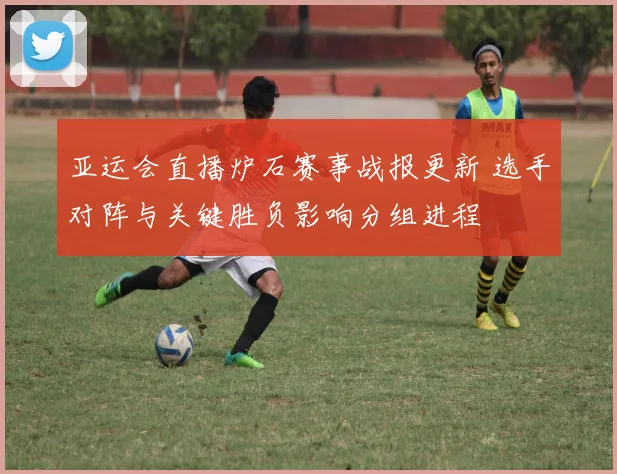 亚运会直播炉石赛事战报更新 选手对阵与关键胜负影响分组进程