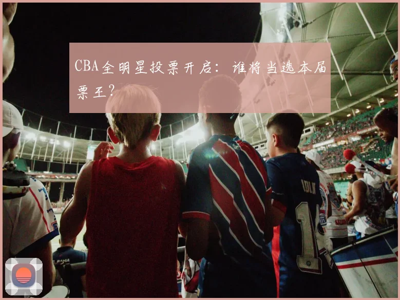 CBA全明星投票开启：谁将当选本届票王？