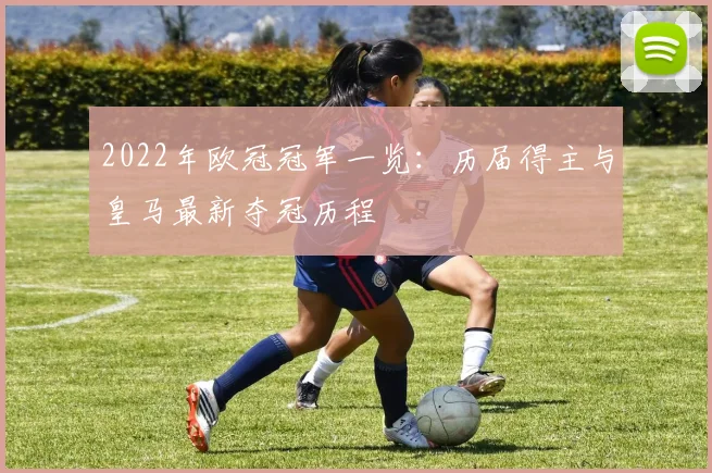 2022年欧冠冠军一览：历届得主与皇马最新夺冠历程