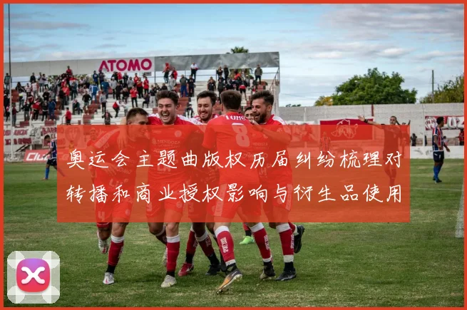 奥运会主题曲版权历届纠纷梳理对转播和商业授权影响与衍生品使用分析